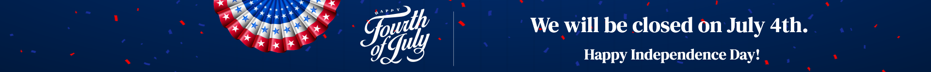 We will be closed on July 4th. Happy Independence Day!